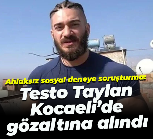 Ahlaksız sosyal deneye soruşturma: Testo Taylan Kocaeli’de gözaltına alındı