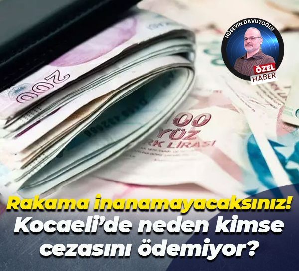 Rakama inanamayacaksınız! Kocaeli’de neden kimse cezasını ödemiyor?