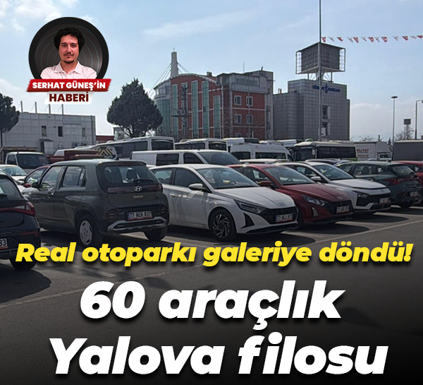 Real otoparkı galeriye döndü! 60 araçlık Yalova filosu
