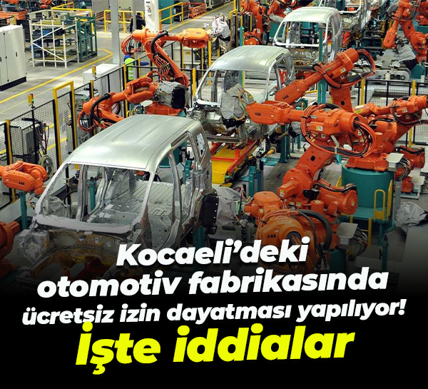 Kocaeli’deki otomotiv fabrikasında ücretsiz izin dayatması yapılıyor! İşte iddialar