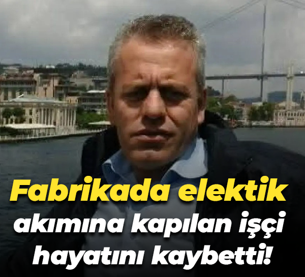 Fabrikada elektik akımına kapılan işçi hayatını kaybetti!