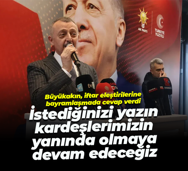 Büyükakın, iftar eleştirilerine cevap verdi; İstediğinizi yazın, kardeşlerimizin yanında olacağız