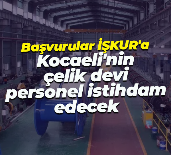 Başvurular İŞKUR'a... Kocaeli'nin çelik devi personel istihdam edecek