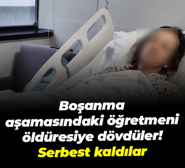 Boşanma aşamasındaki öğretmeni öldüresiye dövdüler! Serbest kaldılar