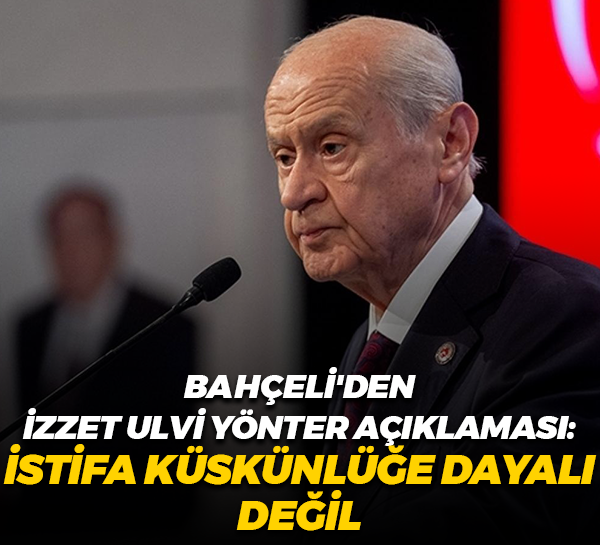 Devlet Bahçeli'den İzzet Ulvi Yönter açıklaması: İstifa küskünlüğe dayalı değil