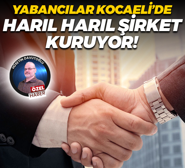Yabancılar Kocaeli’de harıl harıl şirket kuruyor!