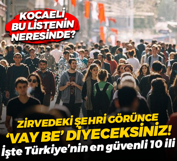 Zirvedeki şehri görünce 'Vay be' diyeceksiniz! İşte Türkiye’nin en güvenli 10 ili