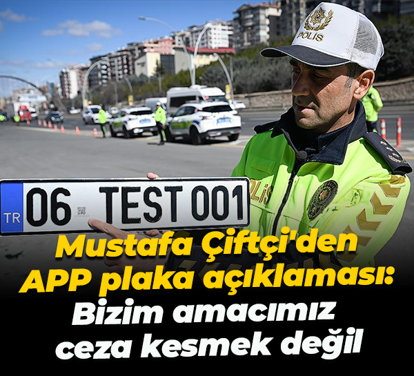 Mustafa Çiftçi'den APP plaka açıklaması: Bizim amacımız ceza kesmek değil