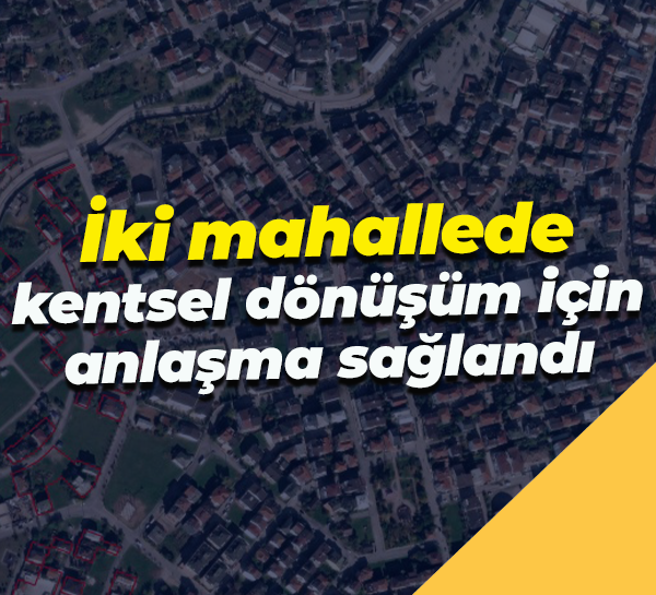 İki mahallede kentsel dönüşüm için anlaşma sağlandı