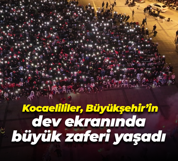 Kocaelililer, Büyükşehir’in dev ekranında büyük zaferi yaşadı