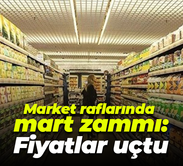 Market raflarında mart zammı: Fiyatlar uçtu