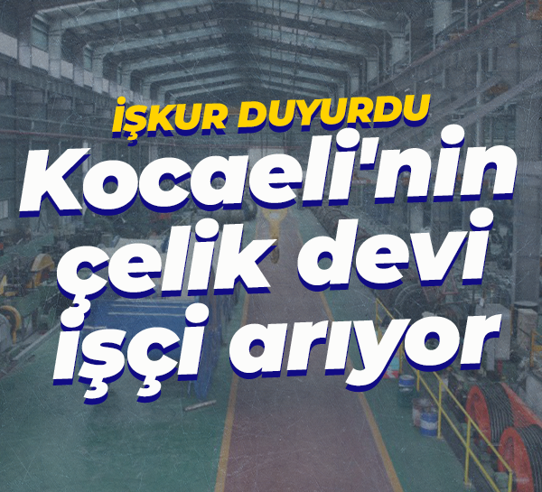 Başvurular İŞKUR'a... Kocaeli'nin çelik devi işçi arıyor