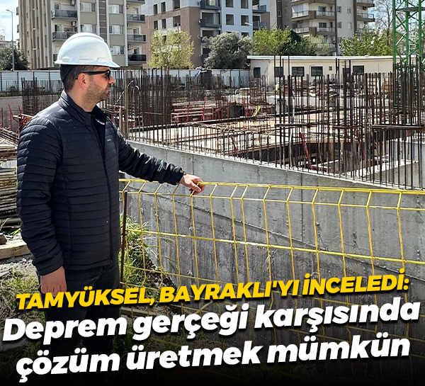 Haluk Tamyüksel, Bayraklı'yı inceledi: Deprem gerçeği karşısında çözüm üretmek mümkün