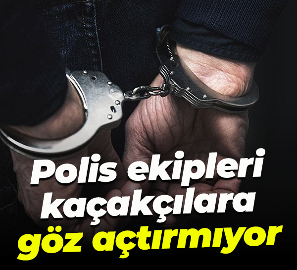 Polis ekipleri kaçakçılara göz açtırmıyor