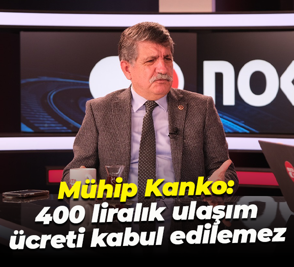 Mühip Kanko: 400 liralık ulaşım ücreti kabul edilemez