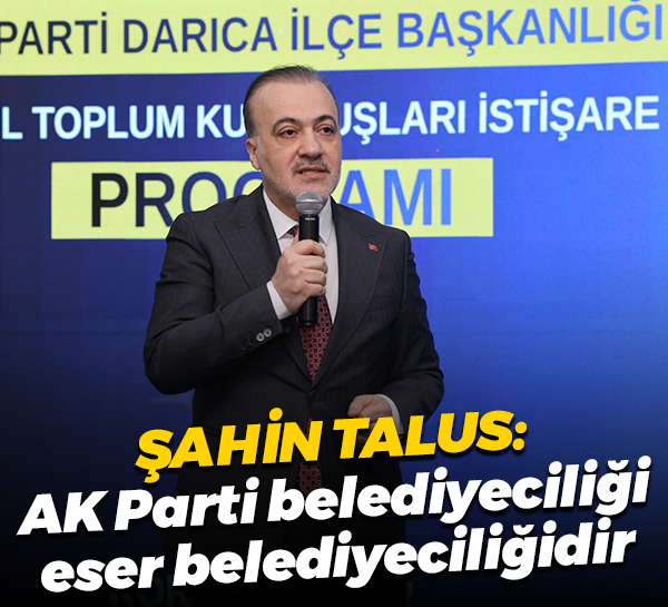 AK Parti İl Başkanı Şahin Talus: AK Parti belediyeciliği eser belediyeciliğidir