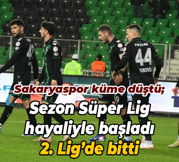 Sakaryaspor küme düştü; Sezon Süper Lig hayaliyle başladı, 2. Lig’de bitti