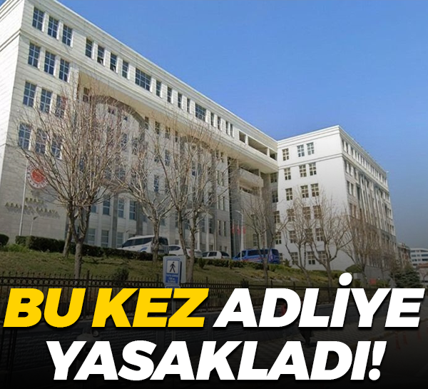 Bu kez adliye yasakladı!
