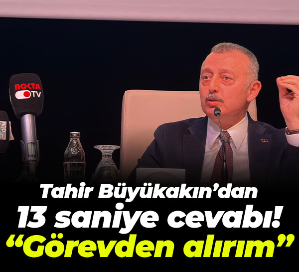Tahir Büyükakın’dan 13 saniye cevabı! “Görevden alırım”