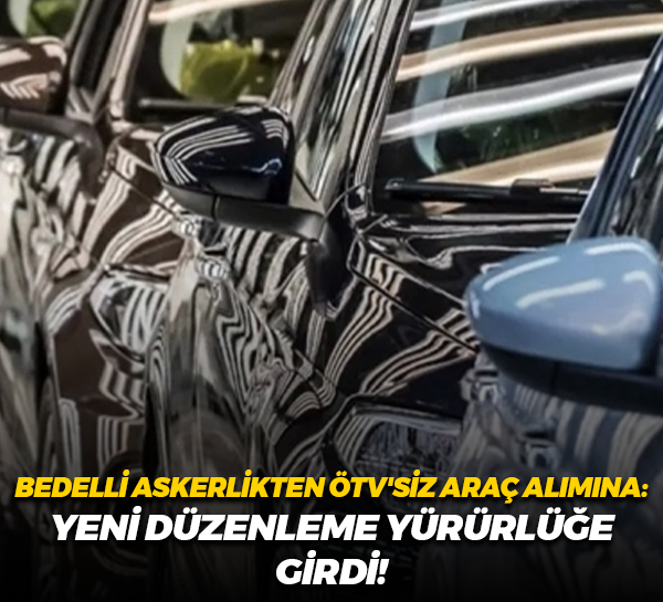 Bedelli askerlikten ÖTV'siz araç alımına: Yeni ekonomi paketi yürürlüğe girdi!