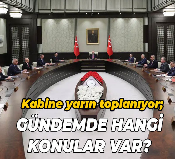 Kabine yarın toplanıyor; Gündemde hangi konular var?