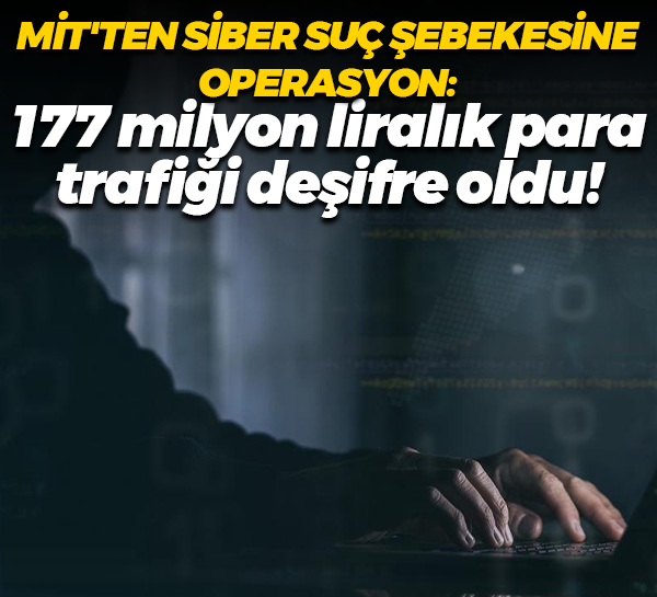 MİT'ten siber suç şebekesine operasyon: 177 milyon liralık para trafiği deşifre oldu!