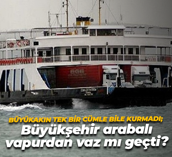 Büyükakın tek bir cümle bile kurmadı; Büyükşehir arabalı vapurdan vaz mı geçti?
