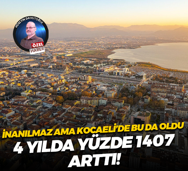 İnanılmaz ama Kocaeli’de bu da oldu; 4 yılda yüzde 1407 arttı!