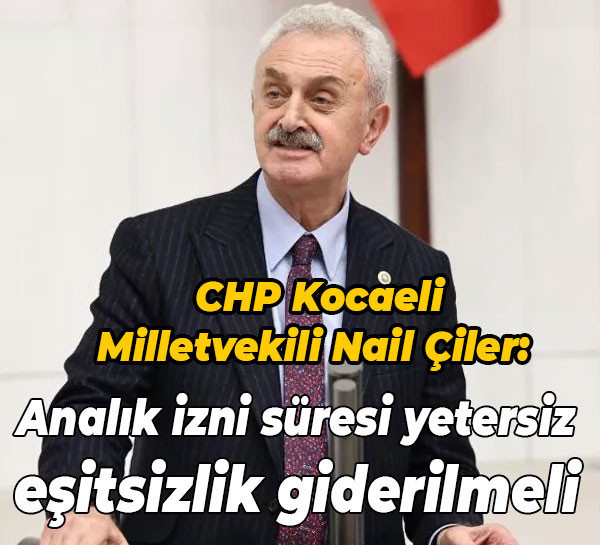 CHP Kocaeli Milletvekili Nail Çiler: Analık izni süresi yetersiz, eşitsizlik giderilmeli