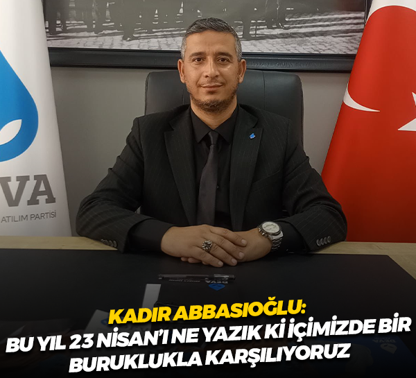 Kadir Abbasioğlu: Bu yıl 23 Nisan’ı ne yazık ki içimizde bir buruklukla karşılıyoruz