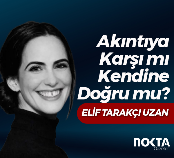 Akıntıya Karşı mı, Kendine Doğru mu?