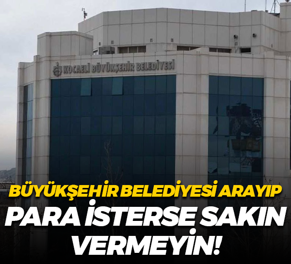 Kocaeli Büyükşehir Belediyesi arayıp para isterse sakın vermeyin!