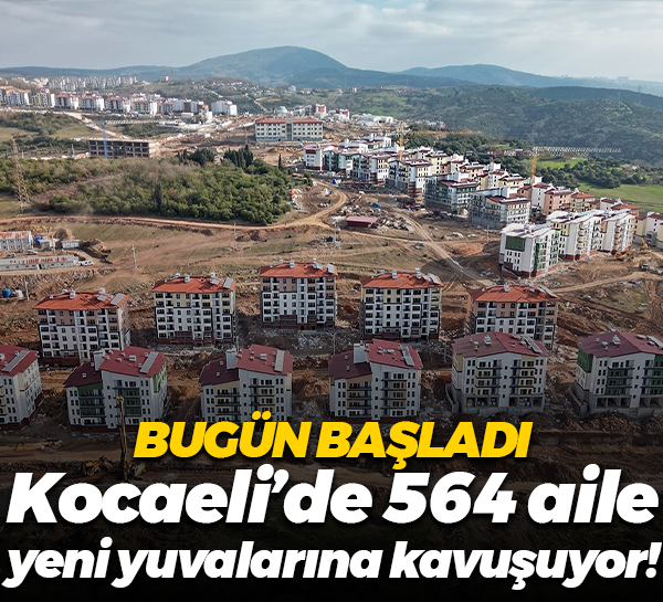 Bugün başladı; Kocaeli’de 564 aile yeni yuvalarına kavuşuyor!