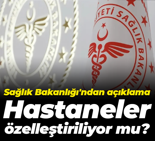 Sağlık Bakanlığı'ndan açıklama; Hastaneler özelleştiriliyor mu?
