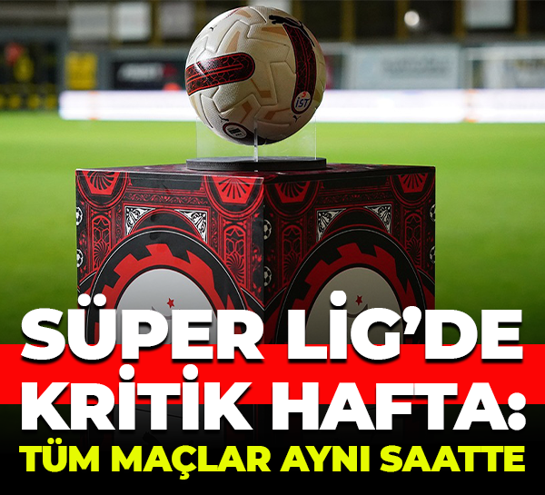 Süper Lig’de kritik hafta: Tüm maçlar aynı saatte