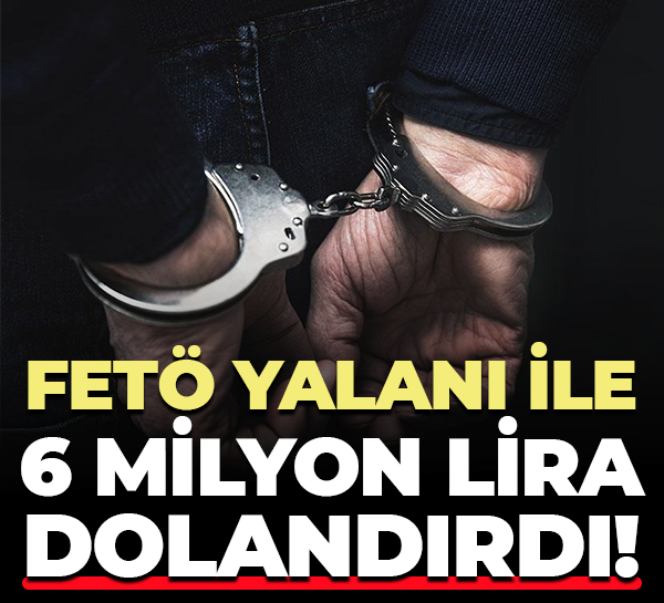 FETÖ yalanı ile 6 milyon lira dolandırdı!