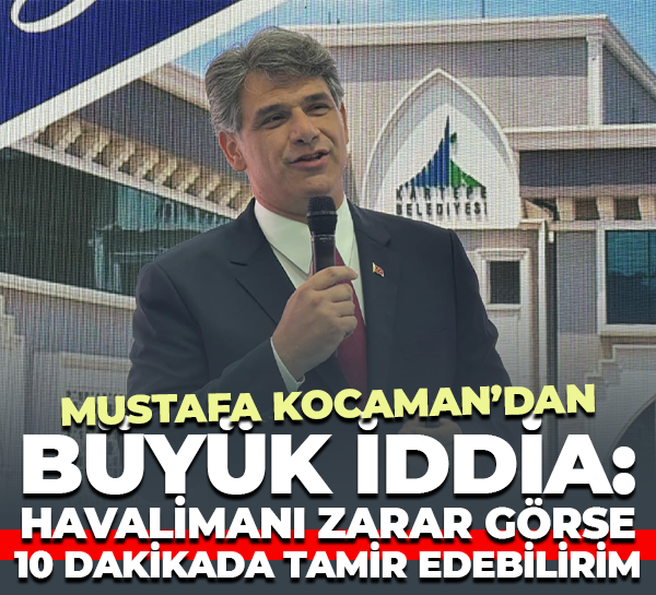 Mustafa Kocaman’dan büyük iddia: Havalimanı zarar görse, 10 dakikada tamir edebilirim