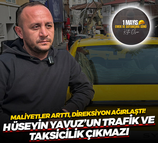 Maliyetler arttı, direksiyon ağırlaştı! Hüseyin Yavuz’un trafik ve taksicilik çıkmazı