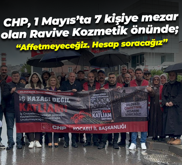 CHP, 1 Mayıs’ta 7 kişiye mezar olan Ravive Kozmetik önünde; “Affetmeyeceğiz. Hesap soracağız”