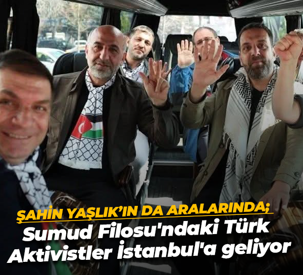 Şahin Yaşlık’ın da aralarında; Sumud Filosu'ndaki Türk Aktivistler İstanbul'a geliyor