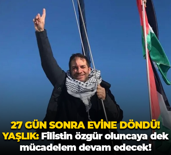 27 gün sonra evine döndü! Şahin Yaşlık: Filistin özgür oluncaya dek mücadelem devam edecek!