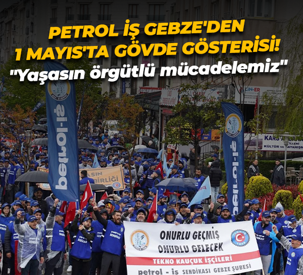 Petrol İş Gebze’den 1 Mayıs’ta gövde gösterisi! “Yaşasın örgütlü mücadelemiz”