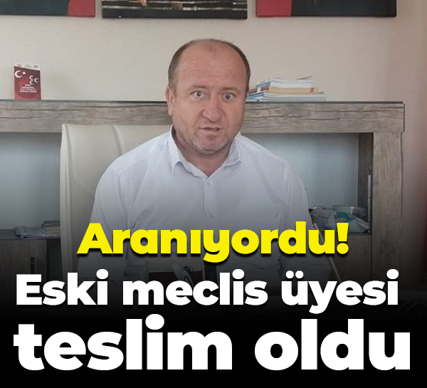 Aranıyordu! Eski meclis üyesi teslim oldu