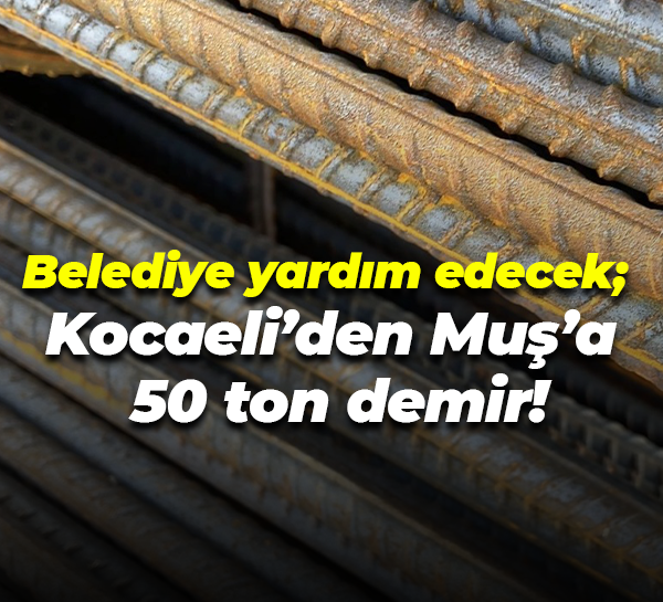 Belediye yardım edecek; Kocaeli’den Muş’a 50 ton demir!