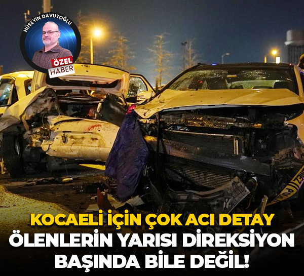 Kocaeli için çok acı detay… Ölenlerin yarısı direksiyon başında bile değil!
