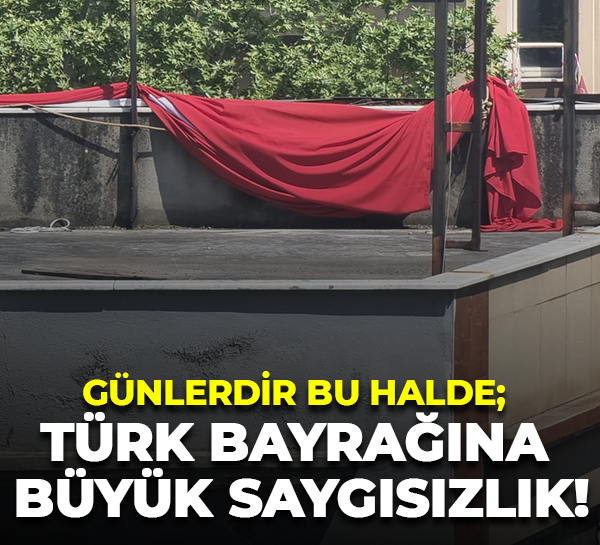 Günlerdir bu halde; Türk Bayrağına büyük saygısızlık!