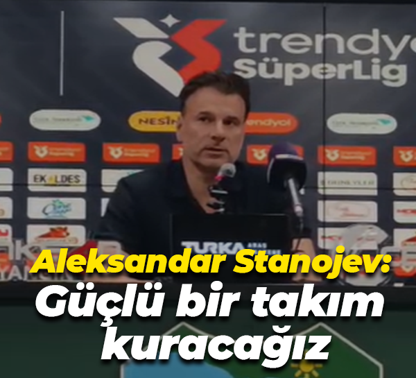 Aleksandar Stanojev: "Güçlü bir takım kuracağız"