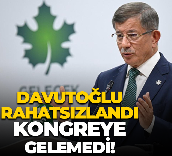 Ahmet Davutoğlu rahatsızlandı, kongreye gelemedi!