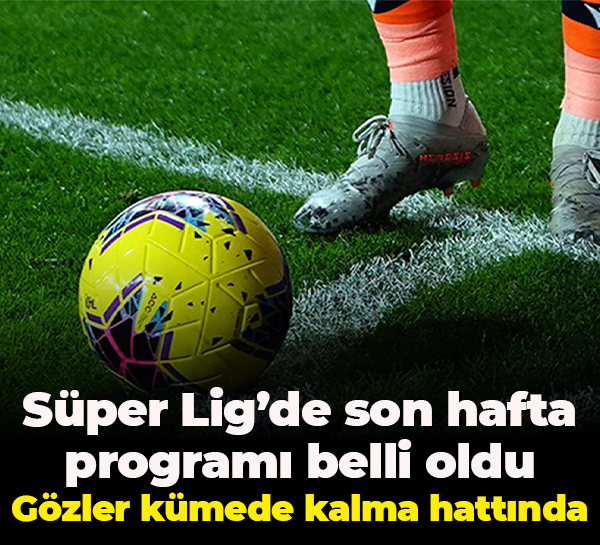 Süper Lig’de son hafta programı belli oldu: Gözler kümede kalma hattında