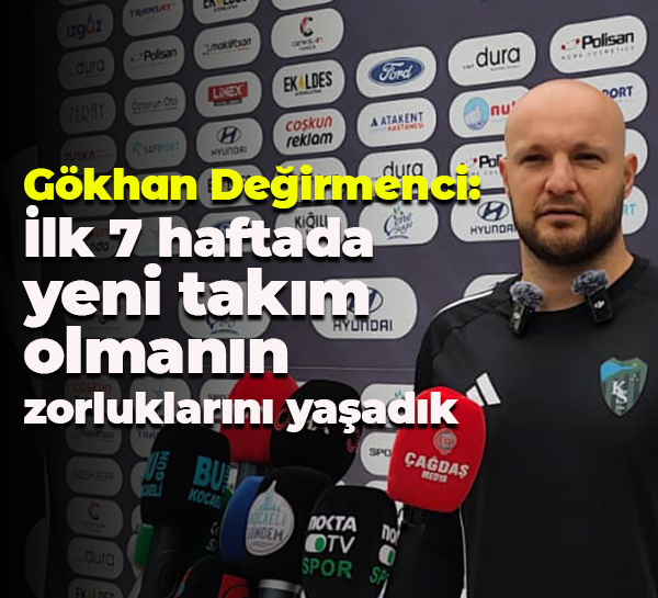 Gökhan Değirmenci: İlk 7 haftada yeni takım olmanın zorluklarını yaşadık